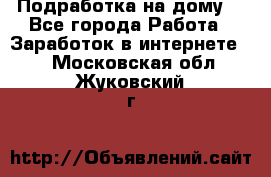 Подработка на дому  - Все города Работа » Заработок в интернете   . Московская обл.,Жуковский г.